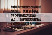 如何有效地优化新网站SEO？，优化新网站SEO的最佳方法是什么？，如何提高新网站的搜索引擎排名？最佳优化策略是什么？