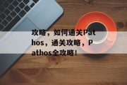 攻略,如何通关Pathos,通关攻略,Pathos全攻略! 攻略,如何通关Pathos,通关攻略,Pathos全攻略!