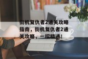 街机复仇者2通关攻略指南,街机复仇者2通关攻略,一招精通! 街机复仇者2通关攻略指南,街机复仇者2通关攻略,一招精通!