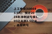 上工申贝(600843.SH):预计2024年净利润亏损1.95亿元到2.5亿元,由盈转亏 上工申贝(600843.SH):预计2024年净利润亏损1.95亿元到2.5亿元,由盈转亏