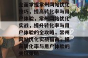 全面掌握常州网站优化技巧,提高转化率与用户体验,常州网站优化实战,提升转化率与用户体验的全攻略,常州网站优化实战指南,提高转化率与用户体验的关键策略 全面掌握常州网站优化技巧,提高转化率与用户体验,常州网站优化实战,提升转化率与用户体验的全攻略,常州网站优化实战指南,提高转化率与用户体验的关键策略