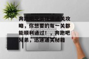 奔跑吧兄弟快速通关攻略,你想要的每一关都能顺利通过!,奔跑吧兄弟,迅速通关秘籍 奔跑吧兄弟快速通关攻略,你想要的每一关都能顺利通过!,奔跑吧兄弟,迅速通关秘籍