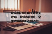 坎宫骑冠剑第四章通关攻略,坎宫骑冠剑,全关攻略解锁全部秘密!