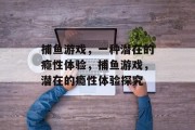捕鱼游戏，一种潜在的瘾性体验，捕鱼游戏，潜在的瘾性体验探究