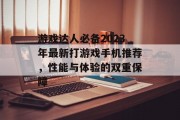 游戏达人必备2023年最新打游戏手机推荐,性能与体验的双重保障 游戏达人必备2023年最新打游戏手机推荐,性能与体验的双重保障