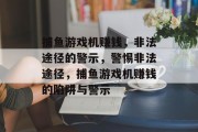 捕鱼游戏机赚钱,非法途径的警示,警惕非法途径,捕鱼游戏机赚钱的陷阱与警示 捕鱼游戏机赚钱,非法途径的警示,警惕非法途径,捕鱼游戏机赚钱的陷阱与警示