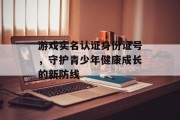 游戏实名认证身份证号,守护青少年健康成长的新防线 游戏实名认证身份证号,守护青少年健康成长的新防线