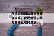 河南咨询网站搭建备案全攻略，合规运营，助力企业互联网发展
