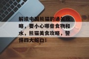 解读中国熊猫的通关攻略,要小心哪些食物和水,熊猫美食攻略,警惕四大蛇口! 解读中国熊猫的通关攻略,要小心哪些食物和水,熊猫美食攻略,警惕四大蛇口!
