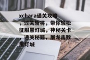 xchara通关攻略,过关斩将,带你轻松征服黑灯城,神秘关卡,通关秘籍,屠龙击败黑灯城 xchara通关攻略,过关斩将,带你轻松征服黑灯城,神秘关卡,通关秘籍,屠龙击败黑灯城