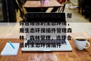 寻找森林插件网站,帮你管理你的生态环境,用生态环保插件管理森林,森林管理,选择合适的生态环保插件 寻找森林插件网站,帮你管理你的生态环境,用生态环保插件管理森林,森林管理,选择合适的生态环保插件