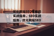 优化网站SEO策略的实战指南,SEO实战指南,优化网站SEO策略 优化网站SEO策略的实战指南,SEO实战指南,优化网站SEO策略