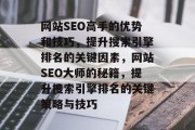 网站SEO高手的优势和技巧,提升搜索引擎排名的关键因素,网站SEO大师的秘籍,提升搜索引擎排名的关键策略与技巧 网站SEO高手的优势和技巧,提升搜索引擎排名的关键因素,网站SEO大师的秘籍,提升搜索引擎排名的关键策略与技巧