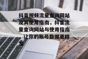 抖音视频流量查询网站及其使用指南,抖音流量查询网站与使用指南,让你的账号数据更精准 抖音视频流量查询网站及其使用指南,抖音流量查询网站与使用指南,让你的账号数据更精准