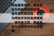 网站售卖插件,商业机会与风险交织的关键,插件商的商业路,机遇与风险并存的关键策略,插件商之路,商业机会与风险交织的关键策略 网站售卖插件,商业机会与风险交织的关键,插件商的商业路,机遇与风险并存的关键策略,插件商之路,商业机会与风险交织的关键策略