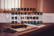 917游戏捕鱼刷分,游戏中的非法行为及其危害,917游戏捕鱼刷分,游戏中的非法行为及其危害 917游戏捕鱼刷分,游戏中的非法行为及其危害,917游戏捕鱼刷分,游戏中的非法行为及其危害
