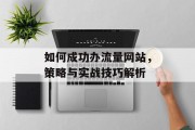 如何成功办流量网站,策略与实战技巧解析 如何成功办流量网站,策略与实战技巧解析