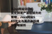 从jsp网站SEO的优化到用户体验提升的策略,Java网站SEO优化与用户体验提升策略解析 从jsp网站SEO的优化到用户体验提升的策略,Java网站SEO优化与用户体验提升策略解析