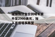 瑞银预计金价到明年底升至2900美元，加入高盛唱多阵营