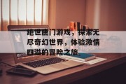 绝世唐门游戏，探索无尽奇幻世界，体验激情四溢的冒险之旅