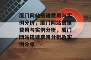 厦门网站搭建费用与实例分析,厦门网站搭建费用与实例分析,厦门网站搭建费用分析及实例分享 厦门网站搭建费用与实例分析,厦门网站搭建费用与实例分析,厦门网站搭建费用分析及实例分享