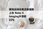 英伟达持仓概念股强势上攻 Nano X Imaging大涨超21% 英伟达持仓概念股强势上攻 Nano X Imaging大涨超21%