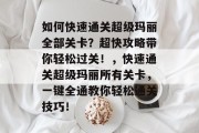 如何快速通关超级玛丽全部关卡?超快攻略带你轻松过关!,快速通关超级玛丽所有关卡,一键全通教你轻松通关技巧!