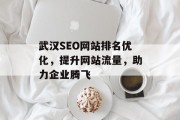 武汉SEO网站排名优化,提升网站流量,助力企业腾飞 武汉SEO网站排名优化,提升网站流量,助力企业腾飞