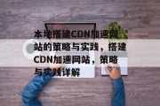本地搭建CDN加速网站的策略与实践,搭建CDN加速网站,策略与实践详解 本地搭建CDN加速网站的策略与实践,搭建CDN加速网站,策略与实践详解