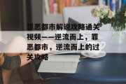 罪恶都市解说攻略通关视频——逆流而上,罪恶都市,逆流而上的过关攻略