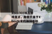Xbox360独占游戏盘点,那些只属于Xbox玩家的独特体验 Xbox360独占游戏盘点,那些只属于Xbox玩家的独特体验