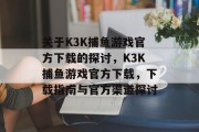 关于K3K捕鱼游戏官方下载的探讨，K3K捕鱼游戏官方下载，下载指南与官方渠道探讨