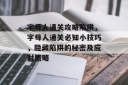 字母人通关攻略陷阱,字母人通关必知小技巧,隐藏陷阱的秘密及应对策略