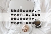 超额流量查询网站,一战必胜的工具,获取大量超流量网站信息,一战必胜的工具集锦 超额流量查询网站,一战必胜的工具,获取大量超流量网站信息,一战必胜的工具集锦
