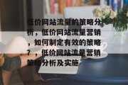 低价网站流量的策略分析,低价网站流量营销,如何制定有效的策略?,低价网站流量营销策略分析及实施 低价网站流量的策略分析,低价网站流量营销,如何制定有效的策略?,低价网站流量营销策略分析及实施