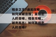 相亲之王7通关攻略,如何突破自我,赢得恋人的青睐,相亲攻略,破壳而出!如何赢得恋人的青睐? 相亲之王7通关攻略,如何突破自我,赢得恋人的青睐,相亲攻略,破壳而出!如何赢得恋人的青睐?