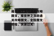 魔兽神之浩劫通关攻略图文,魔兽神之浩劫通关攻略图文,全程图文教程,快速过关!