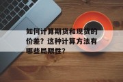 如何计算期货和现货的价差?这种计算方法有哪些局限性? 如何计算期货和现货的价差?这种计算方法有哪些局限性?