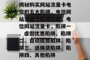 揭秘购买网站流量卡电信的五大陷阱,电信网站流量卡陷阱汇总,电信网站流量卡,陷阱一、虚假优惠陷阱、陷阱二、自动续费陷阱、陷阱三、退换货陷阱、陷阱四、其他陷阱 揭秘购买网站流量卡电信的五大陷阱,电信网站流量卡陷阱汇总,电信网站流量卡,陷阱一、虚假优惠陷阱、陷阱二、自动续费陷阱、陷阱三、退换货陷阱、陷阱四、其他陷阱