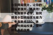 小型网站优化,让你的网站更强大,更高效!,电商新手必学,如何提高小型网站优化能力,电商新手SEO,快速提升网站权重,提升转化率的攻略 小型网站优化,让你的网站更强大,更高效!,电商新手必学,如何提高小型网站优化能力,电商新手SEO,快速提升网站权重,提升转化率的攻略