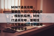 MINIT通关攻略,策略性与技巧性的结合,模拟机临界,MINIT通关攻略,策略技巧与策略相结合的策略性游戏探索 MINIT通关攻略,策略性与技巧性的结合,模拟机临界,MINIT通关攻略,策略技巧与策略相结合的策略性游戏探索