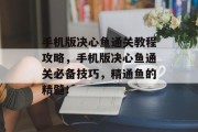 手机版决心鱼通关教程攻略,手机版决心鱼通关必备技巧,精通鱼的精髓!