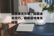 圆圈通关攻略，圆圈通关技巧，破解游戏难关秘籍