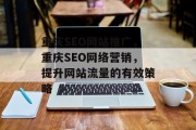 重庆SEO网站推广,重庆SEO网络营销,提升网站流量的有效策略 重庆SEO网站推广,重庆SEO网络营销,提升网站流量的有效策略