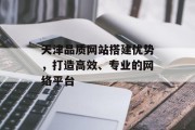 天津品质网站搭建优势,打造高效、专业的网络平台 天津品质网站搭建优势,打造高效、专业的网络平台