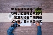 第五人格今年春节通关攻略,必备神器及技巧,第五人格春节期间通关攻略,五大神器与实战指南