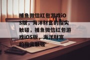 捕鱼微信红包游戏iOS版,海洋财富的指尖触碰,捕鱼微信红包游戏iOS版,海洋财富的指尖触碰 捕鱼微信红包游戏iOS版,海洋财富的指尖触碰,捕鱼微信红包游戏iOS版,海洋财富的指尖触碰