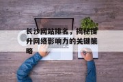 长沙网站排名,揭秘提升网络影响力的关键策略 长沙网站排名,揭秘提升网络影响力的关键策略