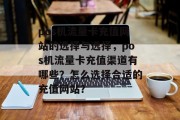 pos机流量卡充值网站的选择与选择,pos机流量卡充值渠道有哪些?怎么选择合适的充值网站? pos机流量卡充值网站的选择与选择,pos机流量卡充值渠道有哪些?怎么选择合适的充值网站?