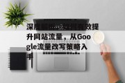 深度解析,如何有效提升网站流量,从Google流量改写策略入手 深度解析,如何有效提升网站流量,从Google流量改写策略入手